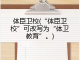体臣卫校(&ldquo;体臣卫校&rdquo;可改写为&ldquo;体卫教育&rdquo;。)