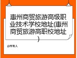 惠州商贸旅游高级职业技术学校地址(惠州商贸旅游高职校地址)