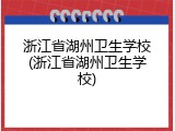 浙江省湖州卫生学校(浙江省湖州卫生学校)