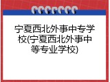 宁夏西北外事中专学校(宁夏西北外事中等专业学校)