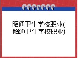 昭通卫生学校职业(昭通卫生学校职业)