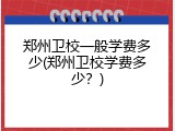 郑州卫校一般学费多少(郑州卫校学费多少？)