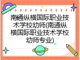南通纵横国际职业技术学校幼师(南通纵横国际职业技术学校幼师专业)