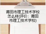 莆田市理工技术学校怎么样(评价：莆田市理工技术学校)