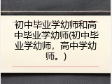 初中毕业学幼师和高中毕业学幼师(初中毕业学幼师，高中学幼师。)