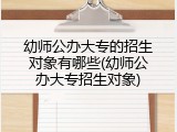 幼师公办大专的招生对象有哪些(幼师公办大专招生对象)