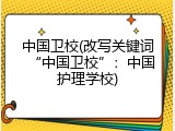 中国卫校(改写关键词&ldquo;中国卫校&rdquo;：中国护理学校)