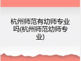 杭州师范有幼师专业吗(杭州师范幼师专业)