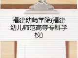 福建幼师学院(福建幼儿师范高等专科学校)