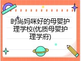 时尚妈咪好的母婴护理学校(优质母婴护理学府)