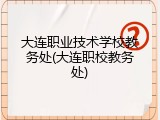大连职业技术学校教务处(大连职校教务处)