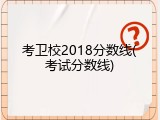 考卫校2018分数线(考试分数线)