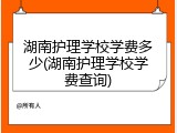 湖南护理学校学费多少(湖南护理学校学费查询)