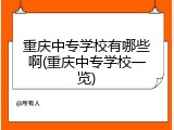 重庆中专学校有哪些啊(重庆中专学校一览)