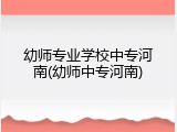 幼师专业学校中专河南(幼师中专河南)