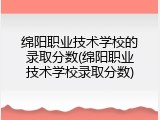 绵阳职业技术学校的录取分数(绵阳职业技术学校录取分数)