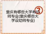 重庆有哪些大学有幼师专业(重庆哪些大学设幼师专业)