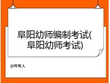 阜阳幼师编制考试(阜阳幼师考试)