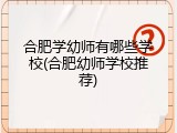 合肥学幼师有哪些学校(合肥幼师学校推荐)