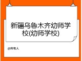 新疆乌鲁木齐幼师学校(幼师学校)
