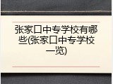 张家口中专学校有哪些(张家口中专学校一览)