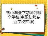 初中毕业学幼师到哪个学校(中职幼师专业学校推荐)