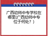 广西幼师中专学校在哪里(广西幼师中专位于何处？)