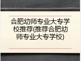 合肥幼师专业大专学校推荐(推荐合肥幼师专业大专学校)