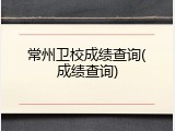 常州卫校成绩查询(成绩查询)