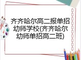 齐齐哈尔高二报单招幼师学校(齐齐哈尔幼师单招高二班)