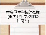 重庆卫生学校怎么样(重庆卫生学校评价如何？)