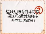 运城幼师专升本可以保送吗(运城幼师专升本保送政策)