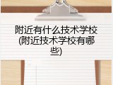 附近有什么技术学校(附近技术学校有哪些)