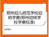 郑州幼儿师范学校幼师学费(郑州幼师学校学费标准)