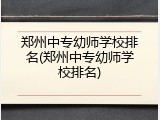 郑州中专幼师学校排名(郑州中专幼师学校排名)