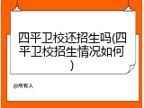 四平卫校还招生吗(四平卫校招生情况如何)