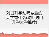 对口升学幼师专业的大学有什么(幼师对口升学大学推荐)
