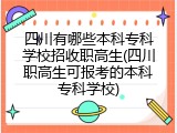 四川有哪些本科专科学校招收职高生(四川职高生可报考的本科专科学校)