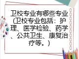卫校专业有哪些专业(卫校专业包括：护理、医学检验、药学、公共卫生、康复治疗等。)