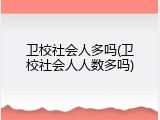 卫校社会人多吗(卫校社会人人数多吗)