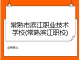 常熟市滨江职业技术学校(常熟滨江职校)