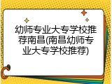 幼师专业大专学校推荐南昌(南昌幼师专业大专学校推荐)