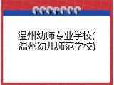 温州幼师专业学校(温州幼儿师范学校)