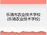 乐清市农业技术学校(乐清农业技术学校)