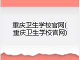 重庆卫生学校官网(重庆卫生学校官网)