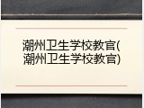 潮州卫生学校教官(潮州卫生学校教官)