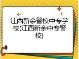 江西新余警校中专学校(江西新余中专警校)