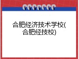 合肥经济技术学校(合肥经技校)