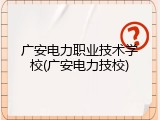 广安电力职业技术学校(广安电力技校)