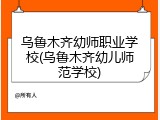乌鲁木齐幼师职业学校(乌鲁木齐幼儿师范学校)